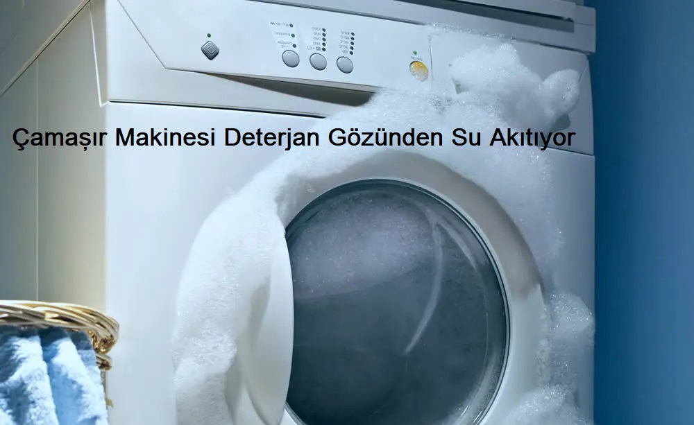 Çamaşır Makinesi Deterjan Gözünden Su Akıtıyor